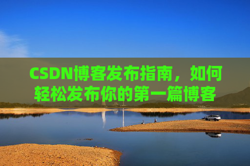 CSDN博客发布指南，如何轻松发布你的第一篇博客